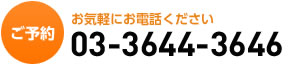 ご予約 お気軽にお電話ください 03-3644-3646